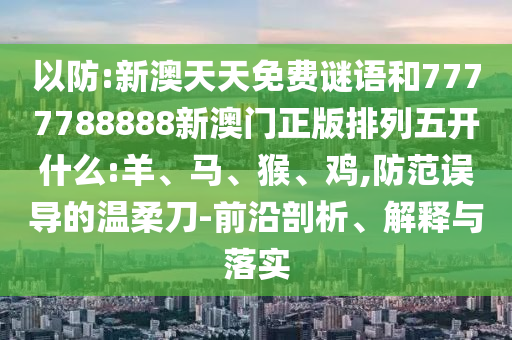 7777788888王中王中王特區(qū)天順與7777788888精準(zhǔn)新版功能介紹系統(tǒng)分析、專家解析解釋與落實(shí)-小心不實(shí)的假承諾雷