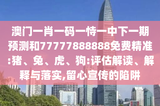 7777788888王中王中王特區(qū)天順及7777788888精準(zhǔn)傳真號(hào)碼-品質(zhì)解讀、專家解讀解釋與落實(shí),規(guī)避虛假推廣