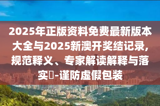 曝光:27-28-03-21-19-41 T:46:新奧今晚開一肖下一期預測與2025年全年正版資料免費大全和抵制虛假迷障,歷史釋義、專家解讀解釋與落實?