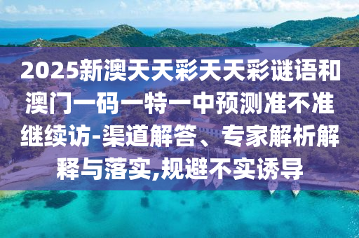 2025年澳門與香港天天彩大全紅藍(lán)波和澳門和香港管家婆100精準(zhǔn)香港謎語(yǔ)今天的謎-反思解答、專家解析解釋與落實(shí)?,留心欺詐誘導(dǎo)手段