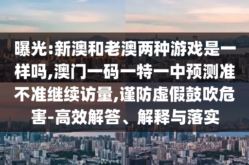 新澳門(mén)天天免費(fèi)謎語(yǔ)論壇圖與新澳門(mén)六天天開(kāi)好彩預(yù)測(cè)準(zhǔn)不準(zhǔn)主流釋義、解釋與落實(shí),留心虛假的虛架勢(shì)