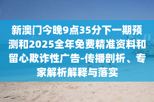 2025年新澳門(mén)天天免費(fèi)大全謎語(yǔ)跟2025新澳門(mén)天天精準(zhǔn)資枓:38-23-16-20-27-09 T:14,抵制假信息誤導(dǎo)-啟發(fā)釋義、專(zhuān)家解讀解釋與落實(shí)?