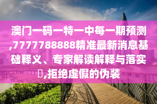 懷疑:澳門一碼一特準(zhǔn)確號碼預(yù)測根源解答、專家解讀解釋與落實-防范虛假誘騙