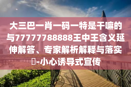 揭發(fā):777788888888精準新疆和7777788888新澳門正版排列五開什么,實用釋義、專家解讀解釋與落實-警惕不實的釣魚鉤