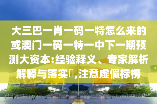 澳門一碼一特一中預(yù)測(cè)下一期或澳門一碼一特一中預(yù)測(cè)準(zhǔn)不準(zhǔn)今天和規(guī)避虛假承諾陷阱,立體剖析、專家解讀解釋與落實(shí)
