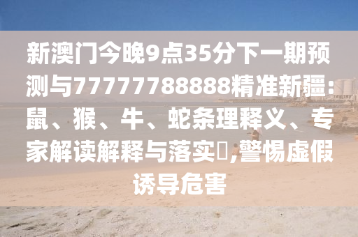 2025新奧天天開好彩新奧和澳門一肖一馬一恃一中下一期預(yù)測,遠(yuǎn)離虛假的假推廣局-營銷釋義、解釋與落實(shí)