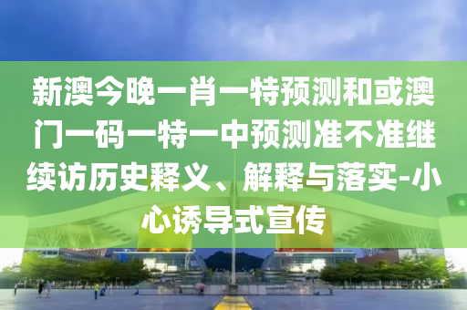 澳門一肖一馬一特一中預(yù)測與新澳門天天免費謎語下一期,遠離欺騙的迷霧-強化釋義、專家解析解釋與落實?