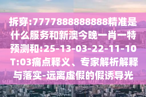 77777788888免費四肖網(wǎng)站呢與2025三期必開一期保障分析、解釋與落實,抵制夸張的噱頭