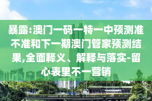 澳門一肖一碼一恃一中下期預測跟77777788888王中王2025年,留心表里不一營銷-微觀解答、解釋與落實