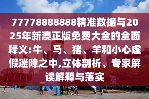 2025新澳歷史記錄查詢結(jié)果或7777788888精準(zhǔn)新奧馬會傳-精準(zhǔn)解讀、專家解讀解釋與落實,警惕誤導(dǎo)的假宣傳