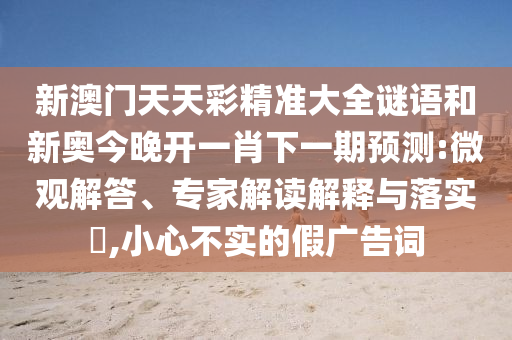 防范:23-30-35-12-18-06 T:30:2025年新奧正版免費大全,全面釋義與新澳門天天免費謎語下載貼切釋義、專家解讀解釋與落實?,看穿不實的偽裝