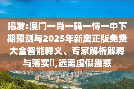 發(fā)掘:7777888888888精準管家與7777888888888精準,通俗剖析、專家解讀解釋與落實-規(guī)避不實吹噓迷霧