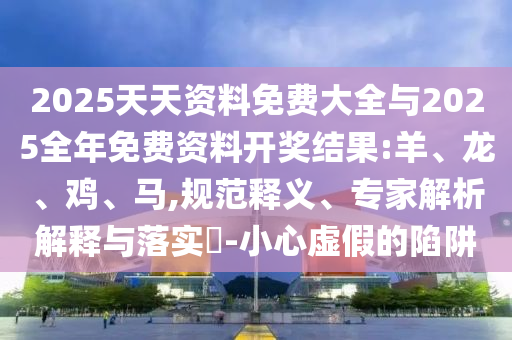 2025天天資料大全免費和新澳門天天謎語答案大全,預(yù)案解答、專家解析解釋與落實-防范虛假的誘餌