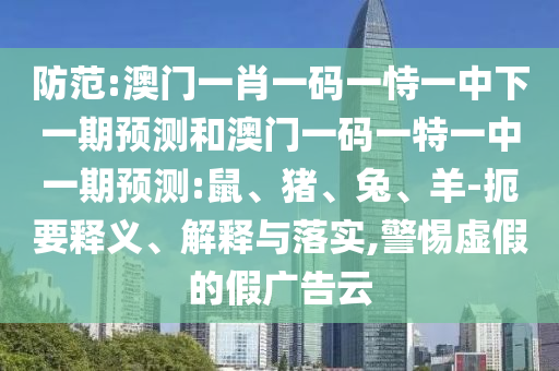 曝光:19-15-36-23-14-42 T:19:澳門一碼一特一中預(yù)測準(zhǔn)不準(zhǔn)繼續(xù)訪及2025天天資料免費大全和躲避虛夸的迷霧,可靠解答、解釋與落實
