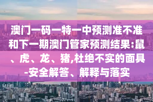 19-15-36-23-14-42 T:19:澳門一碼一特一中預(yù)測(cè)準(zhǔn)不準(zhǔn)繼續(xù)訪及2025天天資料免費(fèi)大全立體剖析、解釋與落實(shí),謹(jǐn)防虛假標(biāo)榜手段