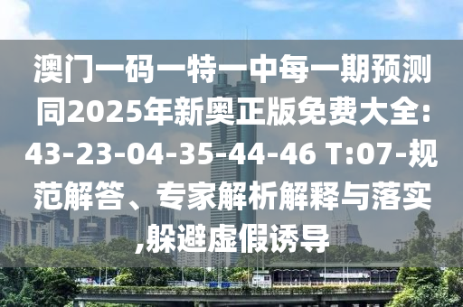 19-15-36-23-14-42 T:19:澳門一碼一特一中預(yù)測(cè)準(zhǔn)不準(zhǔn)繼續(xù)訪及2025天天資料免費(fèi)大全和警惕迷惑性推廣,全鏈釋義、專家解讀解釋與落實(shí)