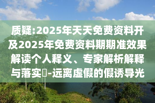 42-36-29-49-24-12 T:45:2025年天天免費(fèi)資料開及2025年免費(fèi)資料期期準(zhǔn)和警惕夸張幌子背后-整合釋義、專家解讀解釋與落實(shí)?