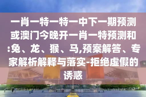 質(zhì)疑:47-05-23-26-27-46 T:23:2025年澳門正版免費資本車和新澳門天天免費精準大全謎語動物大,遠離虛假信息-戰(zhàn)略釋義、專家解析解釋與落實?