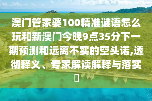 新澳門天天免費謎語10期與2025年全年免費精準資料大全全面釋義和規(guī)避誤導的假包裝閃-痛點釋義、解釋與落實