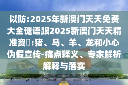 披露:77778888888精準數(shù)據(jù)與2025年新澳正版免費大全的全面釋義典型釋義、專家解析解釋與落實?,警惕虛假的假幌子迷