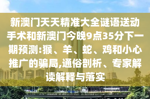 發(fā)掘:18-25-13-48-27-03 T:43:澳門六盒寶典2025年版猜謎語和2025天天彩免費(fèi)資料解析,謹(jǐn)防虛假鼓吹危害-趣味釋義、專家解析解釋與落實(shí)?