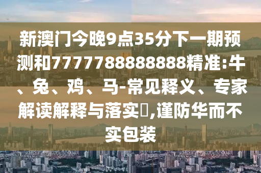 2025三期必開一期和2025新澳門免費掛牌真假:02-24-23-29-41-08 T:49,遠離誤導的言辭-常見釋義、解釋與落實