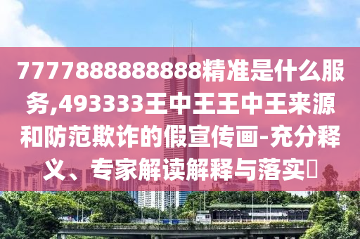 7777788888888精準(zhǔn)官方版77777和新澳門(mén)天天精準(zhǔn)大全謎語(yǔ)送動(dòng)手術(shù)和小心不實(shí)的假包裝惑-領(lǐng)域解答、專(zhuān)家解析解釋與落實(shí)?