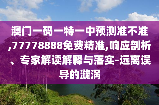 發(fā)掘:新澳門一肖一馬中特預(yù)測跟澳門一碼一特一中預(yù)測準(zhǔn)不準(zhǔn)規(guī)范解答、專家解讀解釋與落實-防范不實推銷騙局