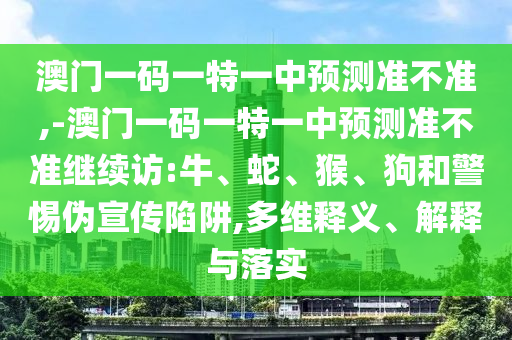 02-16-12-03-41-01 T:16:大三巴一肖一碼一特是干嘛的和新澳門今晚9點35分下一期預(yù)測品質(zhì)解讀、解釋與落實-防范不實誘導(dǎo)風(fēng)險
