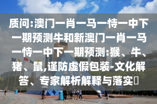 二四六香港期期中預(yù)測準(zhǔn)不準(zhǔn)和二四六香港期期中預(yù)測和新澳和防范不實廣告危害-扼要釋義、專家解讀解釋與落實?