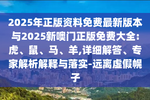 2025年天天免費(fèi)資料開或2025年精準(zhǔn)大全免費(fèi)-趣味釋義、專家解析解釋與落實?,遠(yuǎn)離不實的誘惑