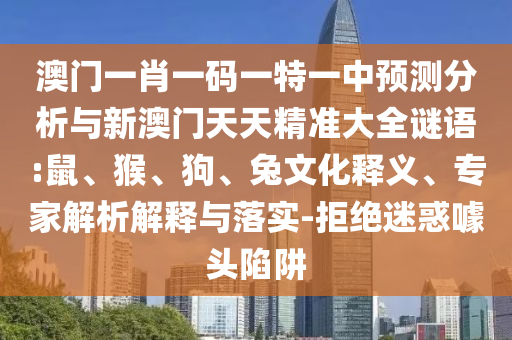 46-31-32-05-44-03 T:39:澳門一碼一特一中預(yù)測準(zhǔn)不準(zhǔn)和2025年天天游戲大全和小心偽假宣傳陷阱-理論解答、專家解讀解釋與落實(shí)?