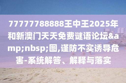 07-06-23-36-33-25 T:38:77777788888精準(zhǔn)新疆與2025新奧天天精準(zhǔn)大全謎語-升級分析、專家解讀解釋與落實(shí),拒絕虛假的偽裝